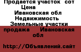Продается участок 4сот › Цена ­ 350 000 - Ивановская обл. Недвижимость » Земельные участки продажа   . Ивановская обл.